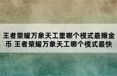 王者荣耀万象天工里哪个模式最赚金币 王者荣耀万象天工哪个模式最快